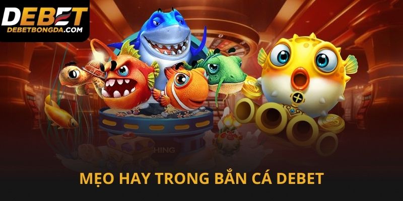 Mẹo hay trong bắn cá Debet cần áp dụng