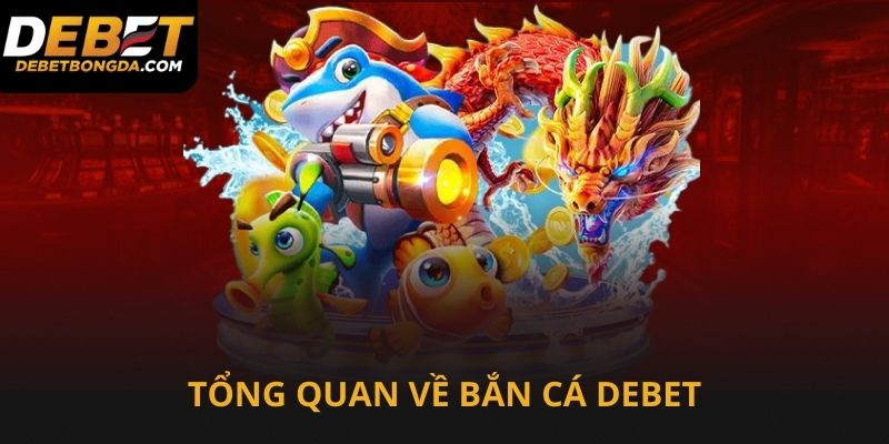 Tổng quan về bắn cá Debet cực thu hút