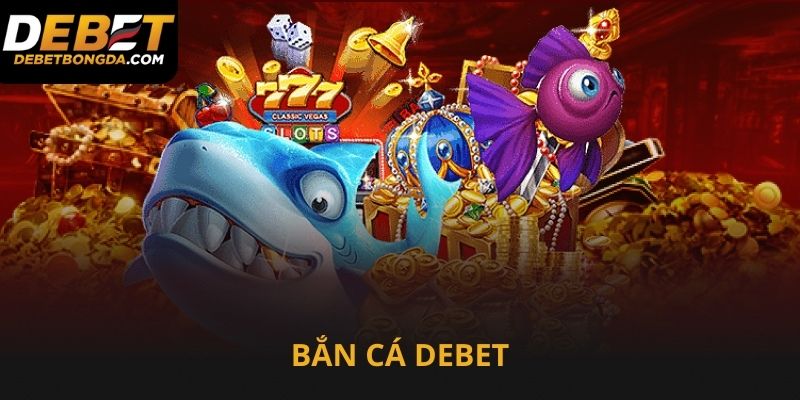 Bắn cá Debet cực vui cực hay cực đã