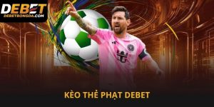 Kèo thẻ phạt Debet dễ chơi và tỷ lệ ngon