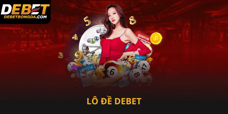 Lô dề Debet dễ chơi và lựa số dễ trúng lớn đến x1000 lần