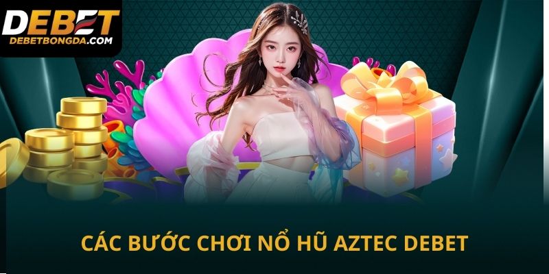 Các bước chơi nổ hũ Aztec tại Debet