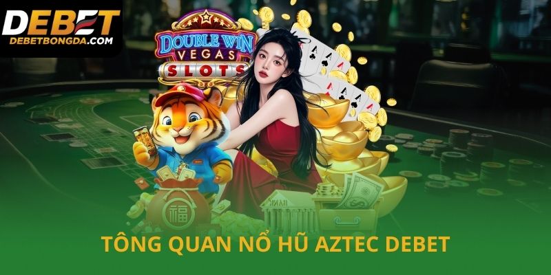 Tổng quan về nổ hũ Aztec tại Debet