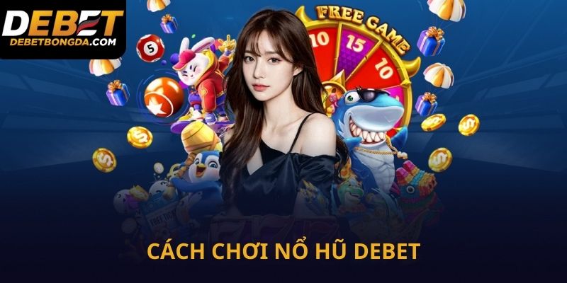 Cách chơi nổ hũ Debet dễ nhất
