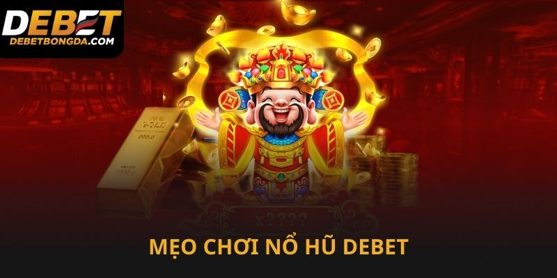 Mẹo chơi nổ hũ Debet tận dụng lợi thế tối đa